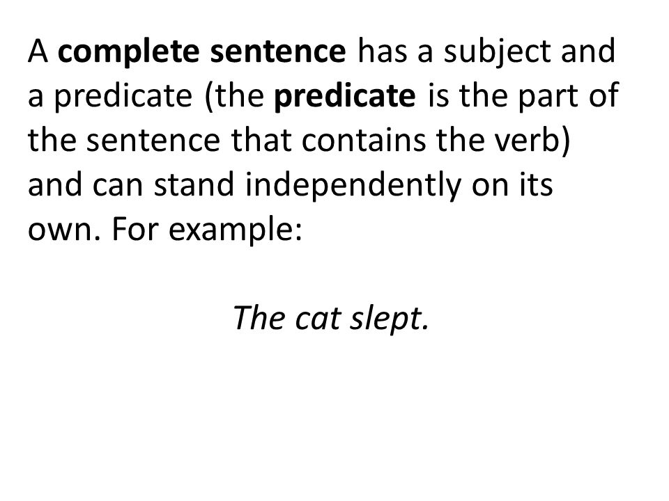 A complete sentence has a subject and a predicate (the predicate is the part of the sentence that contains the verb) and can stand independently on its own.