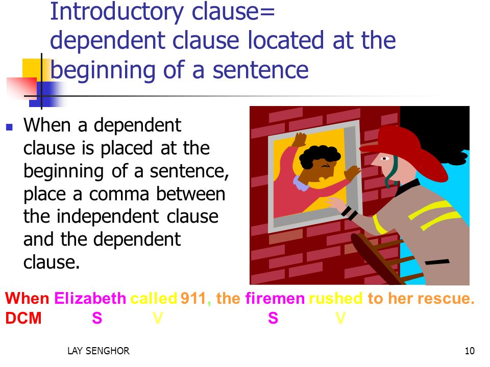 Introductory clause= dependent clause located at the beginning of a sentence When a dependent clause is placed at the beginning of a sentence, place a comma between the independent clause and the dependent clause.