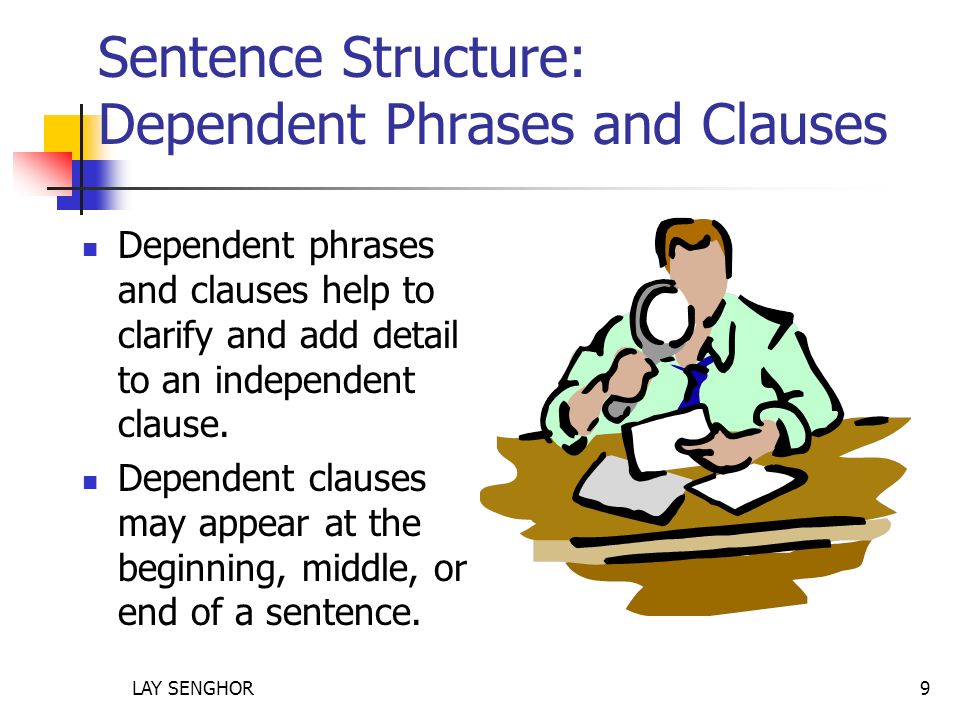Sentence Structure: Dependent Phrases and Clauses Dependent phrases and clauses help to clarify and add detail to an independent clause.