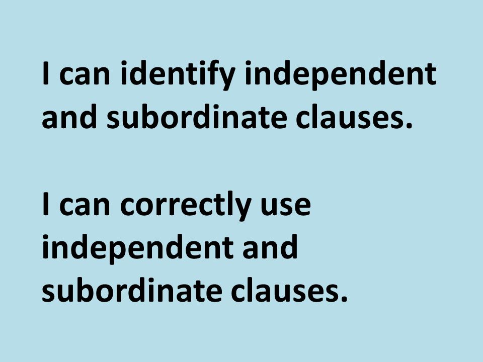 I can identify independent and subordinate clauses.