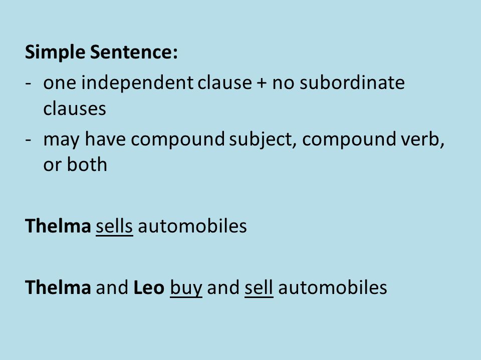 Simple Sentence: -one independent clause + no subordinate clauses -may have compound subject, compound verb, or both Thelma sells automobiles Thelma and Leo buy and sell automobiles