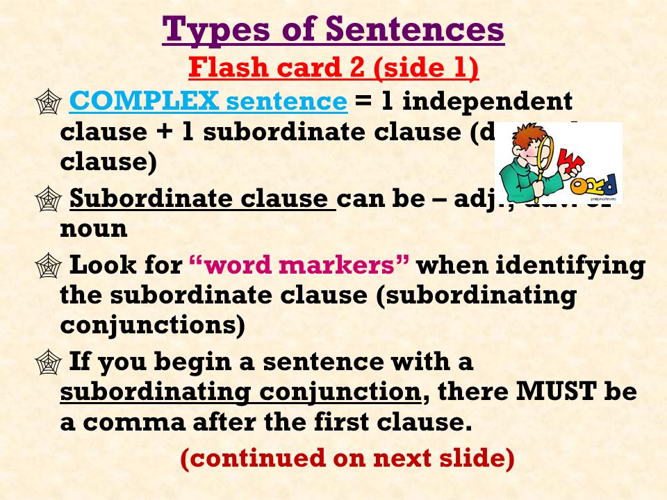 Types of Sentences Flash card 2 (side 1)  COMPLEX sentence = 1 independent clause + 1 subordinate clause (dependent clause)  Subordinate clause can be – adj., adv.