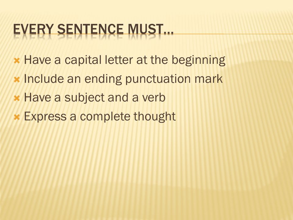  Have a capital letter at the beginning  Include an ending punctuation mark  Have a subject and a verb  Express a complete thought