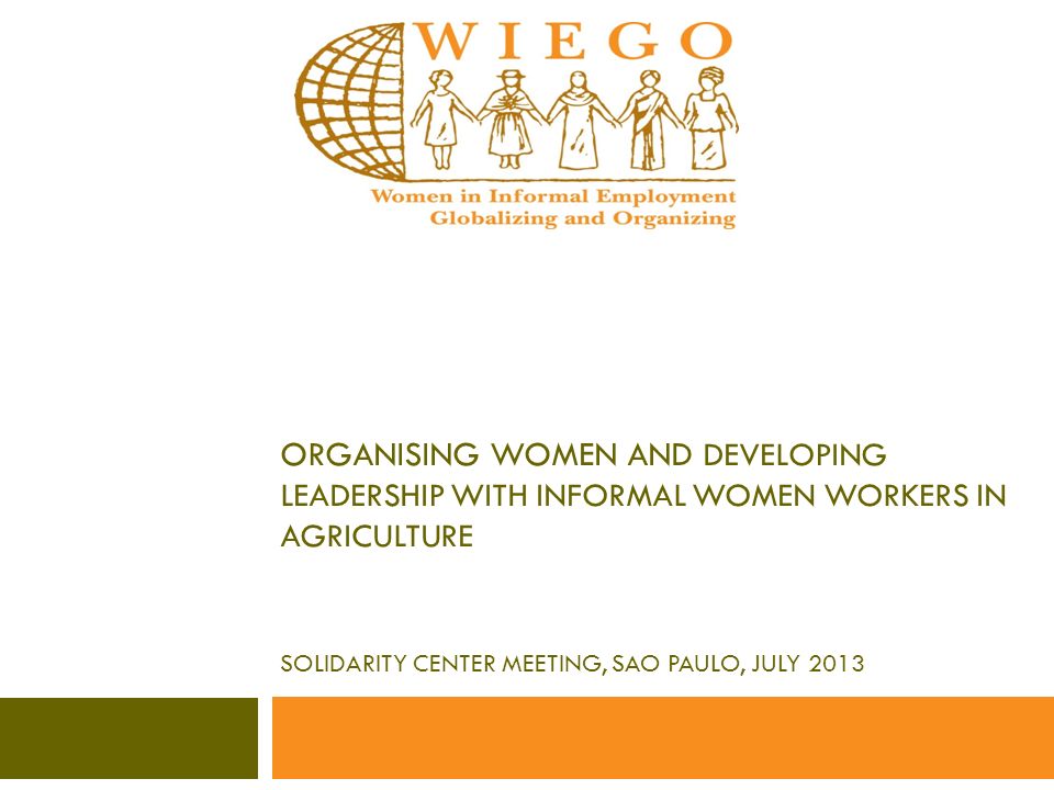 ORGANISING WOMEN AND DEVELOPING LEADERSHIP WITH INFORMAL WOMEN WORKERS IN AGRICULTURE SOLIDARITY CENTER MEETING, SAO PAULO, JULY 2013