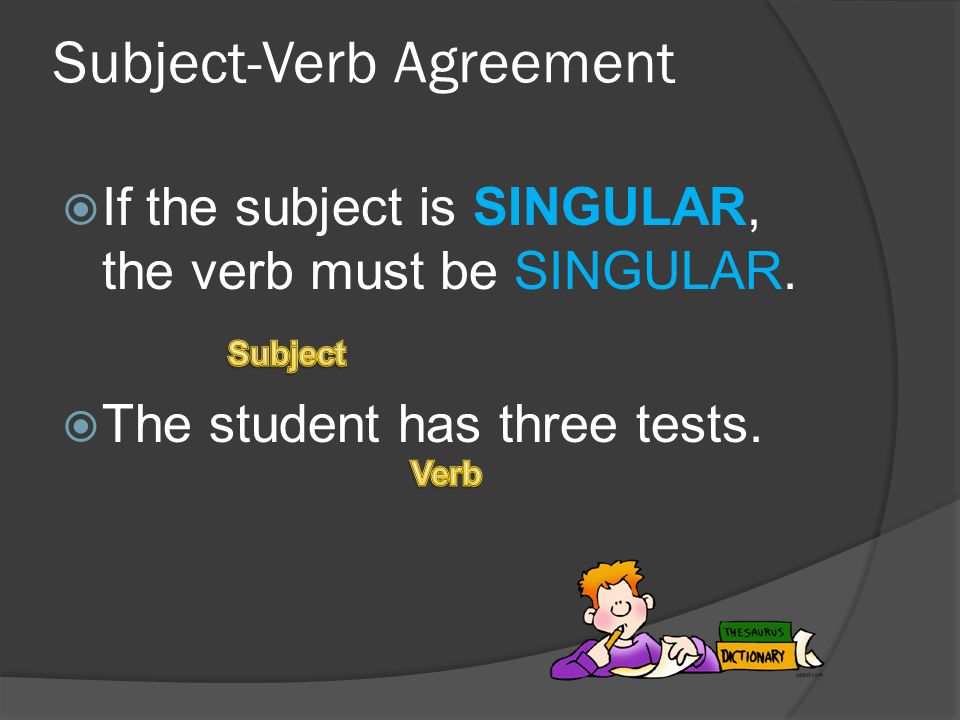 Subject-Verb Agreement  If the subject is SINGULAR, the verb must be SINGULAR.