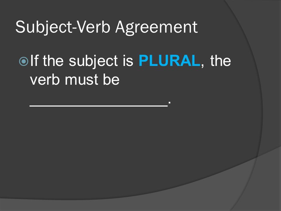 Subject-Verb Agreement  If the subject is PLURAL, the verb must be ________________.