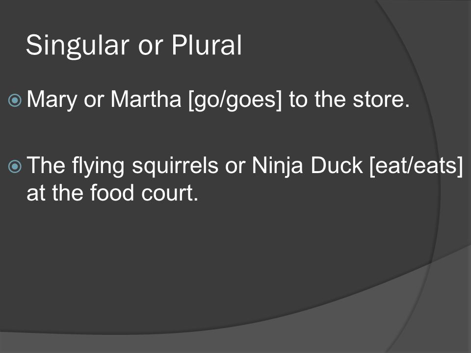 Singular or Plural  Mary or Martha [go/goes] to the store.