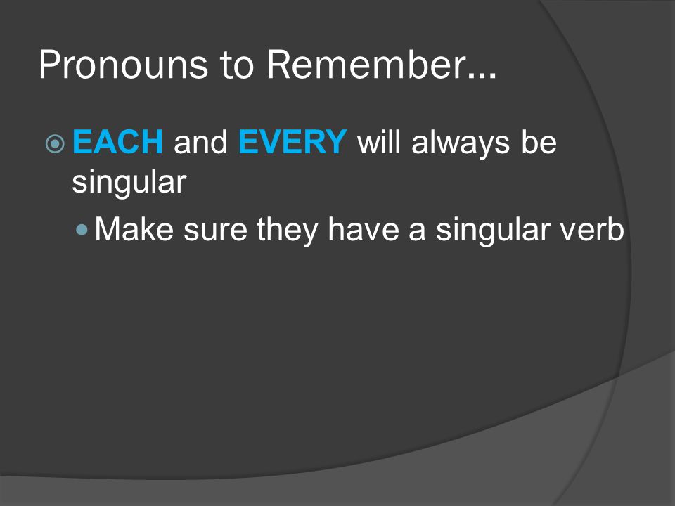 Pronouns to Remember…  EACH and EVERY will always be singular Make sure they have a singular verb