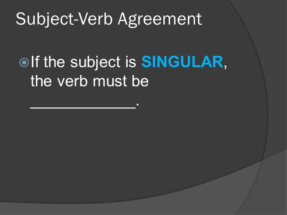 Subject-Verb Agreement  If the subject is SINGULAR, the verb must be ____________.