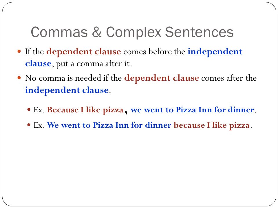 Commas & Complex Sentences If the dependent clause comes before the independent clause, put a comma after it.