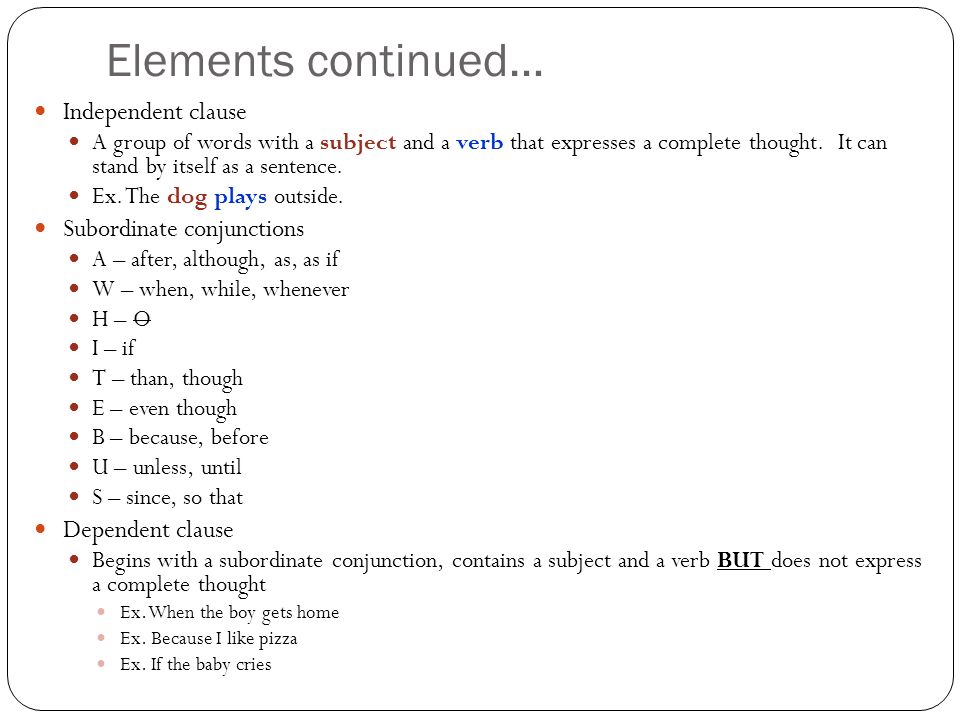 Elements continued… Independent clause A group of words with a subject and a verb that expresses a complete thought.
