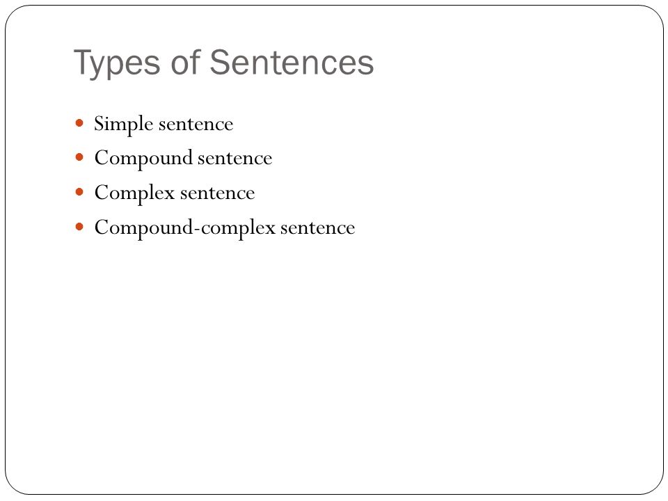 Types of Sentences Simple sentence Compound sentence Complex sentence Compound-complex sentence