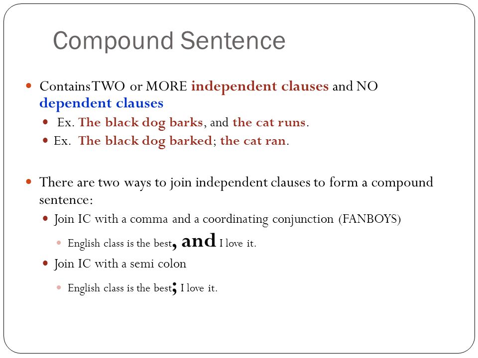 Compound Sentence Contains TWO or MORE independent clauses and NO dependent clauses Ex.