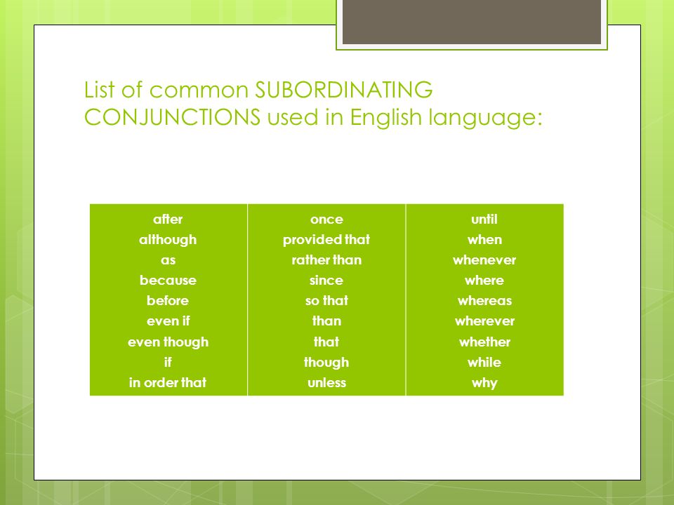 List of common SUBORDINATING CONJUNCTIONS used in English language: after although as because before even if even though if in order that once provided that rather than since so that than that though unless until when whenever where whereas wherever whether while why