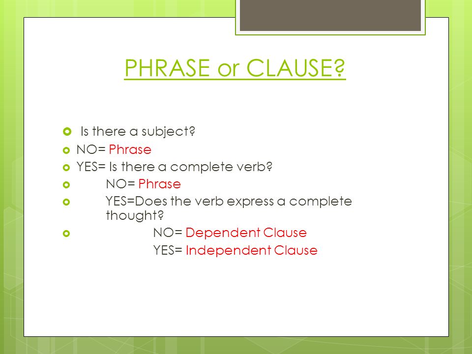 PHRASE or CLAUSE.  Is there a subject.  NO= Phrase  YES= Is there a complete verb.