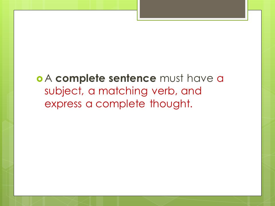  A complete sentence must have a subject, a matching verb, and express a complete thought.
