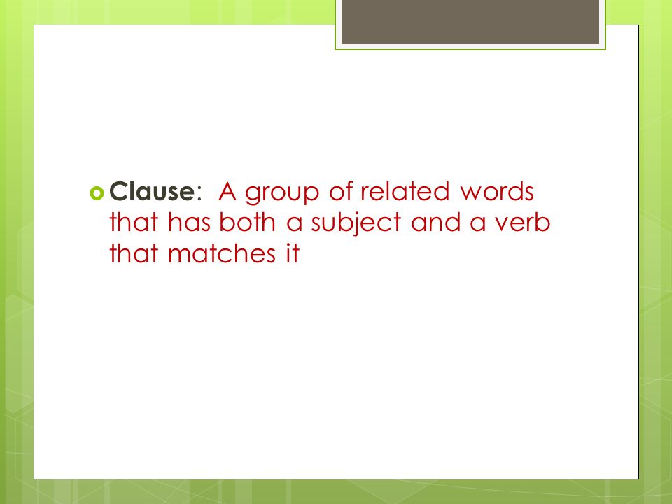  Clause : A group of related words that has both a subject and a verb that matches it