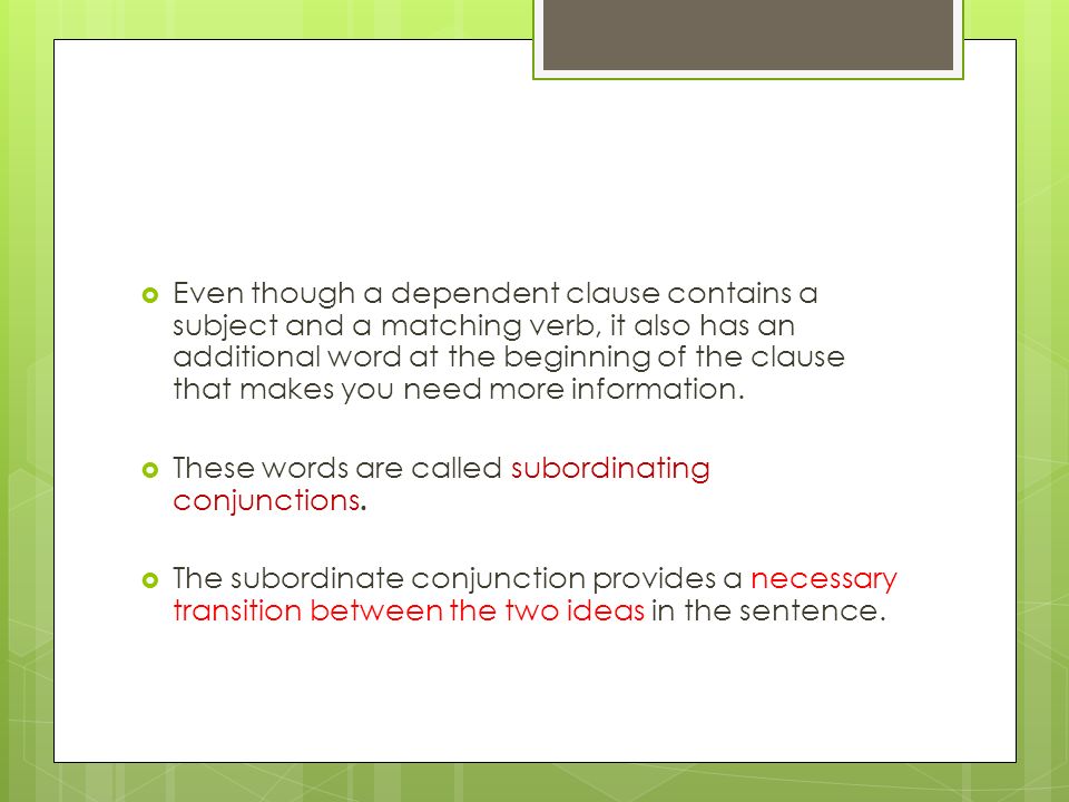  Even though a dependent clause contains a subject and a matching verb, it also has an additional word at the beginning of the clause that makes you need more information.
