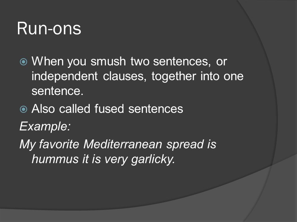 Run-ons  When you smush two sentences, or independent clauses, together into one sentence.