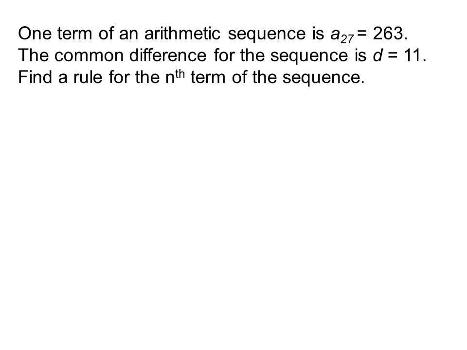 One term of an arithmetic sequence is a 27 = 263. The common difference for the sequence is d = 11.