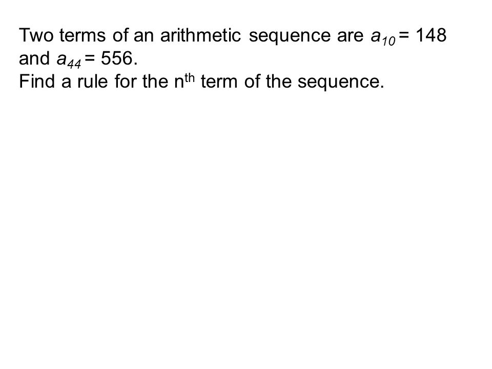 Two terms of an arithmetic sequence are a 10 = 148 and a 44 = 556.