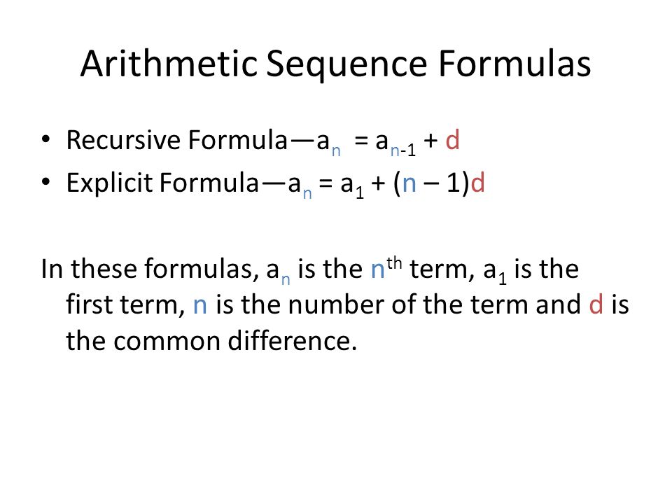 Arithmetic Sequence Formulas Recursive Formula—a n = a n-1 + d Explicit Formula—a n = a 1 + (n – 1)d In these formulas, a n is the n th term, a 1 is the first term, n is the number of the term and d is the common difference.