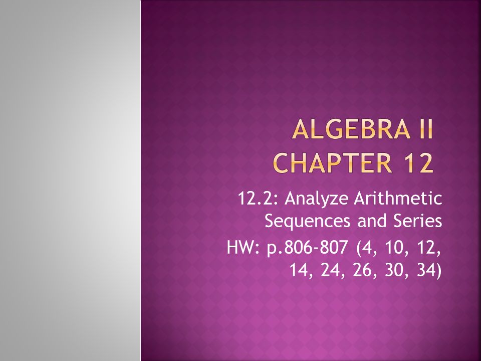 12.2: Analyze Arithmetic Sequences and Series HW: p (4, 10, 12, 14, 24, 26, 30, 34)