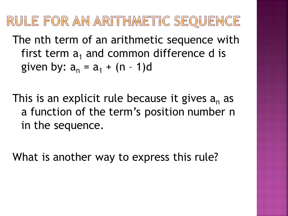 The nth term of an arithmetic sequence with first term a 1 and common difference d is given by: a n = a 1 + (n – 1)d This is an explicit rule because it gives a n as a function of the term’s position number n in the sequence.