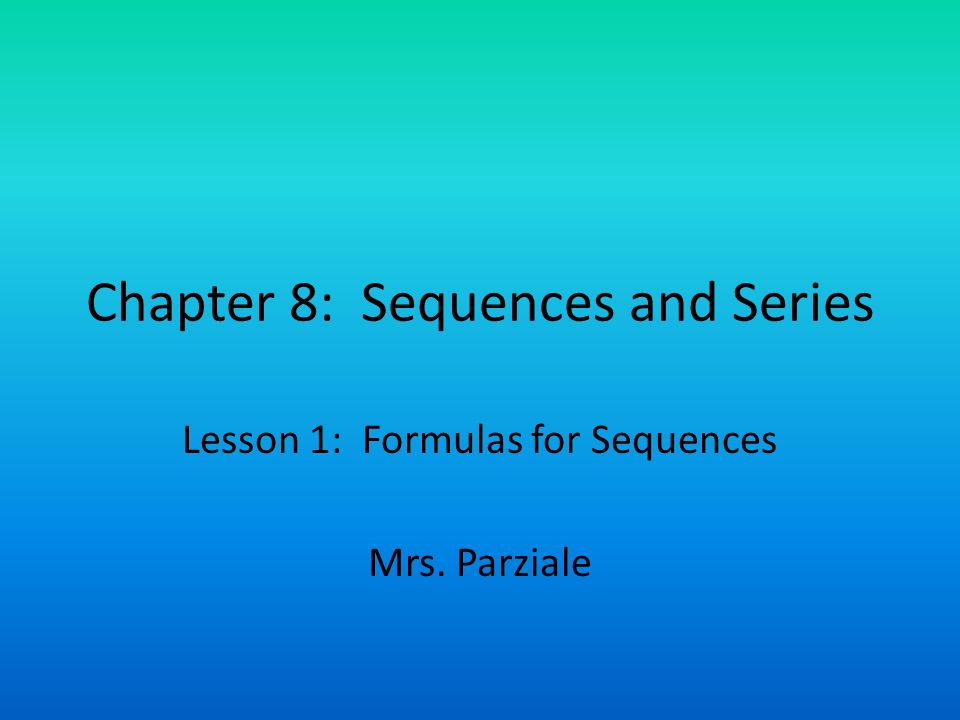 Chapter 8: Sequences and Series Lesson 1: Formulas for Sequences Mrs. Parziale