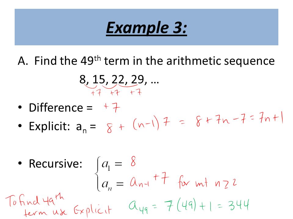 Example 3: A.Find the 49 th term in the arithmetic sequence 8, 15, 22, 29, … Difference = Explicit: a n = Recursive: