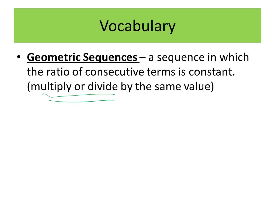 Vocabulary Geometric Sequences – a sequence in which the ratio of consecutive terms is constant.