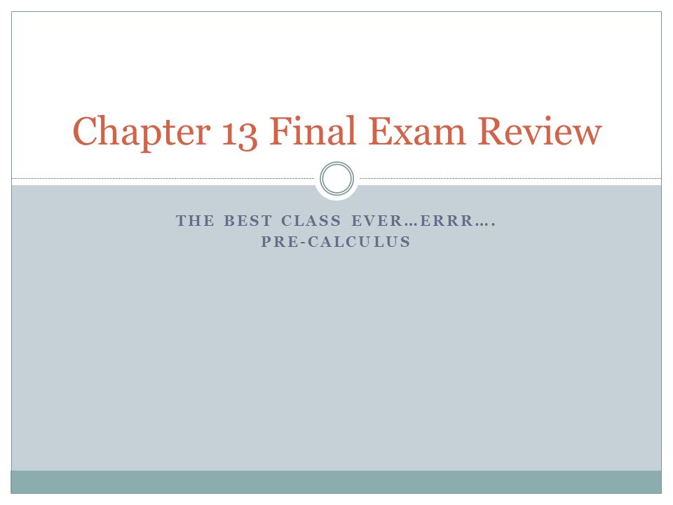 THE BEST CLASS EVER…ERRR…. PRE-CALCULUS Chapter 13 Final Exam Review
