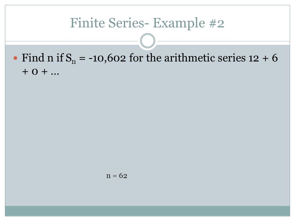 Finite Series- Example #2 Find n if S n = -10,602 for the arithmetic series … n = 62