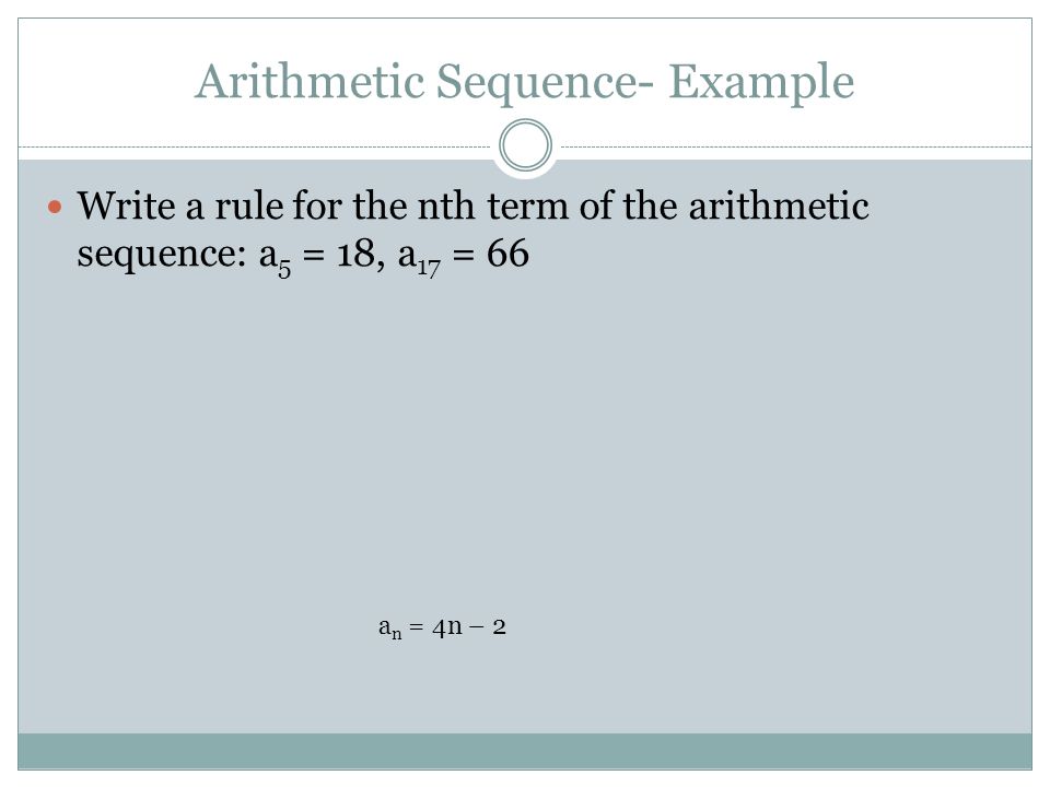 Arithmetic Sequence- Example Write a rule for the nth term of the arithmetic sequence: a 5 = 18, a 17 = 66 a n = 4n – 2