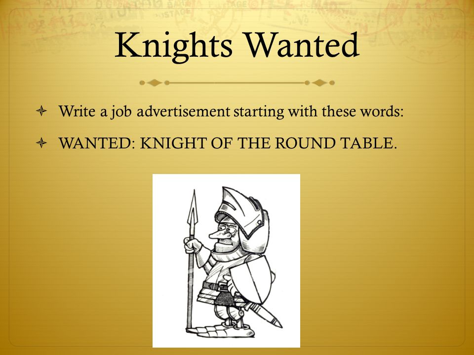 Knights Wanted  Write a job advertisement starting with these words:  WANTED: KNIGHT OF THE ROUND TABLE.