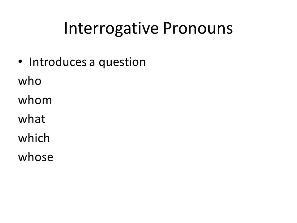 Interrogative Pronouns Introduces a question who whom what which whose
