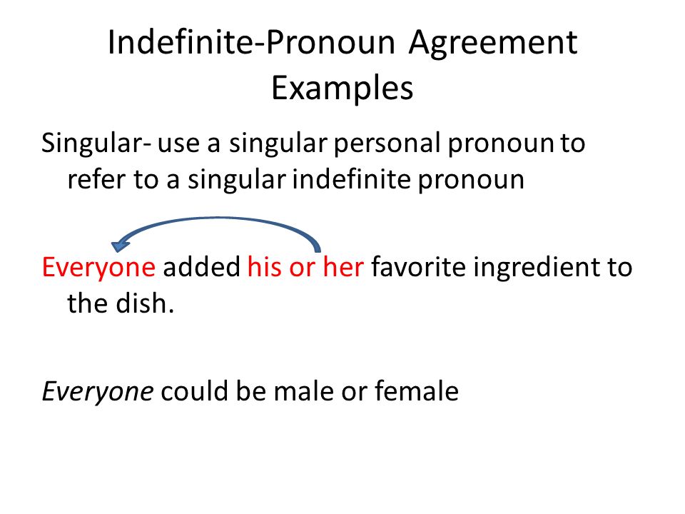 Indefinite-Pronoun Agreement Examples Singular- use a singular personal pronoun to refer to a singular indefinite pronoun Everyone added his or her favorite ingredient to the dish.