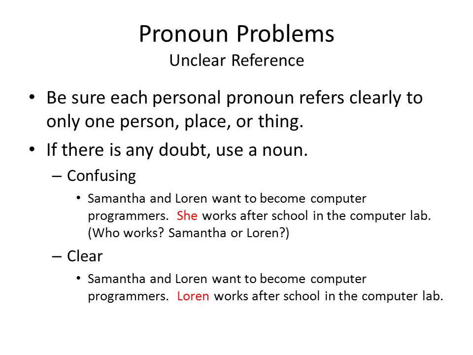 Pronoun Problems Unclear Reference Be sure each personal pronoun refers clearly to only one person, place, or thing.