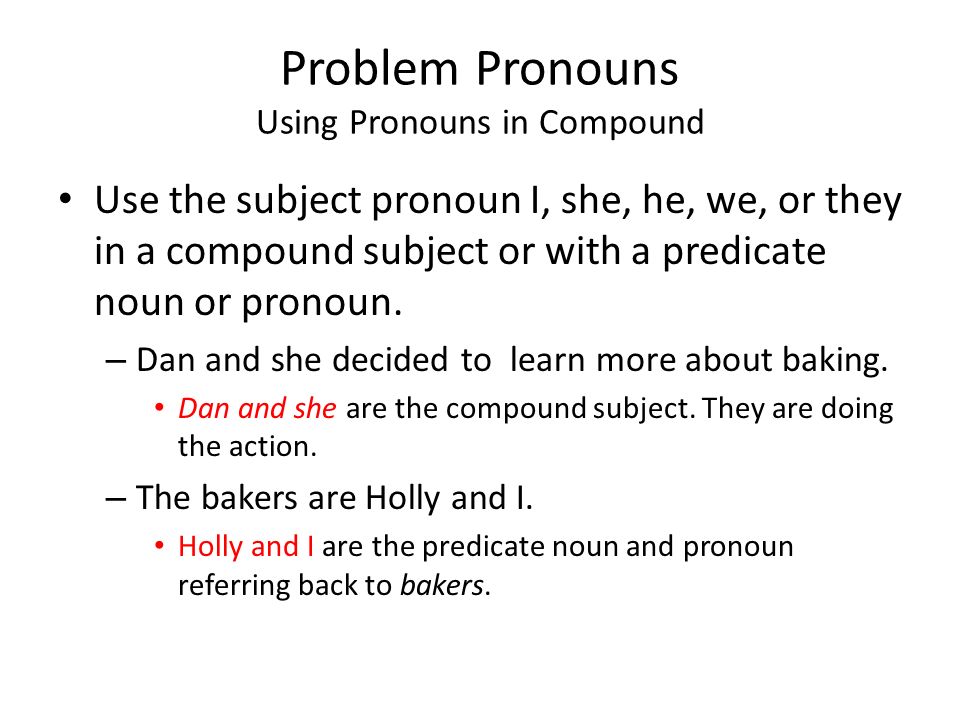 Problem Pronouns Using Pronouns in Compound Use the subject pronoun I, she, he, we, or they in a compound subject or with a predicate noun or pronoun.