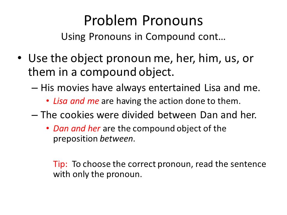 Problem Pronouns Using Pronouns in Compound cont… Use the object pronoun me, her, him, us, or them in a compound object.