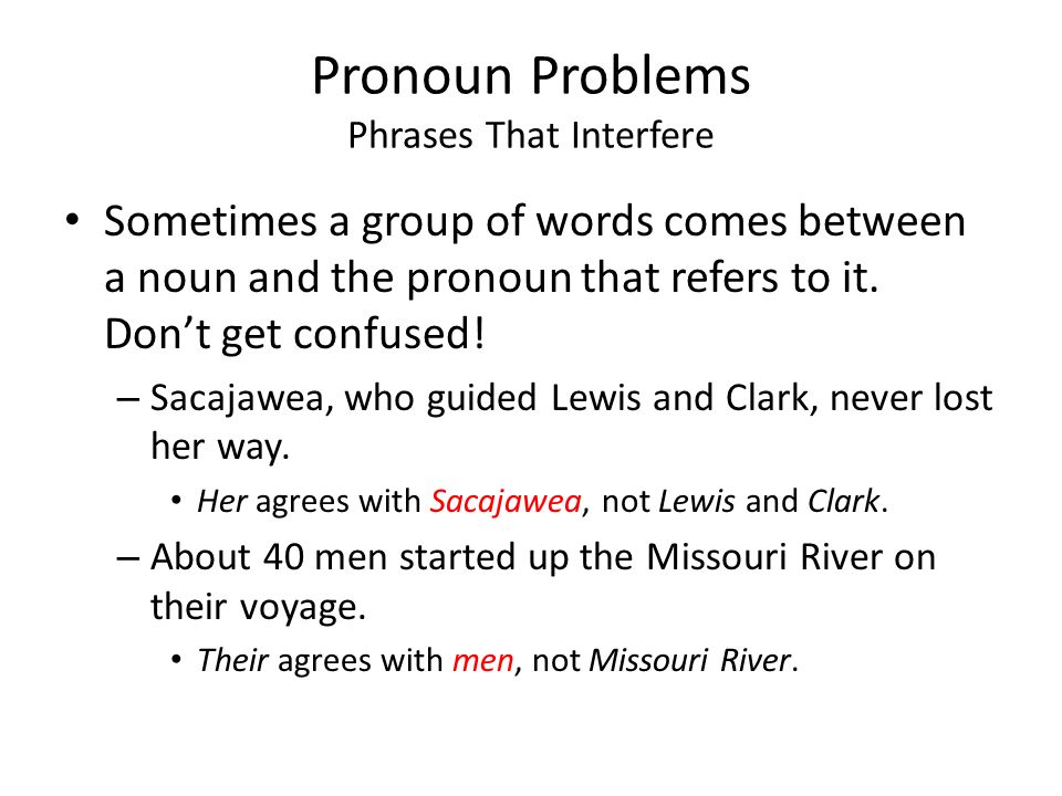 Pronoun Problems Phrases That Interfere Sometimes a group of words comes between a noun and the pronoun that refers to it.