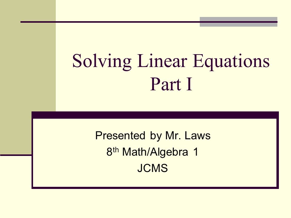 Solving Linear Equations Part I Presented by Mr. Laws 8 th Math/Algebra 1 JCMS