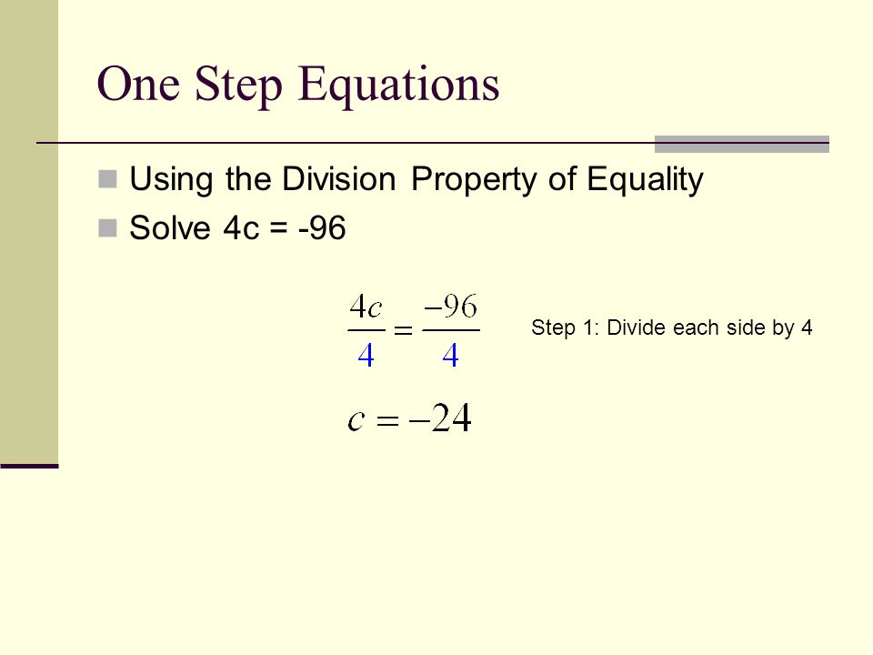 One Step Equations Using the Division Property of Equality Solve 4c = -96 Step 1: Divide each side by 4