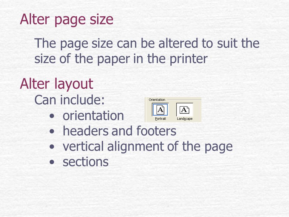 Alter page size The page size can be altered to suit the size of the paper in the printer Alter layout Can include: orientation headers and footers vertical alignment of the page sections