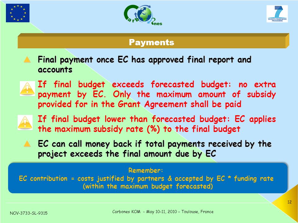 NOV-3733-SL-9315 Carbones KOM - May 10-11, 2010 – Toulouse, France 12  Final payment once EC has approved final report and accounts If final budget exceeds forecasted budget: no extra payment by EC.