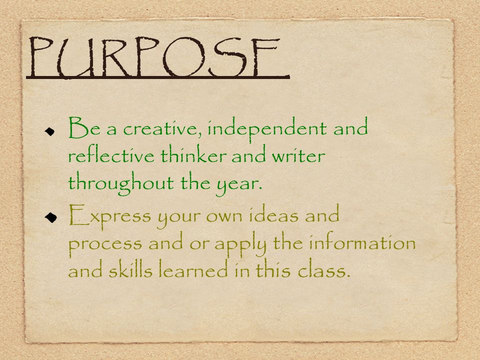 PURPOSE Be a creative, independent and reflective thinker and writer throughout the year.