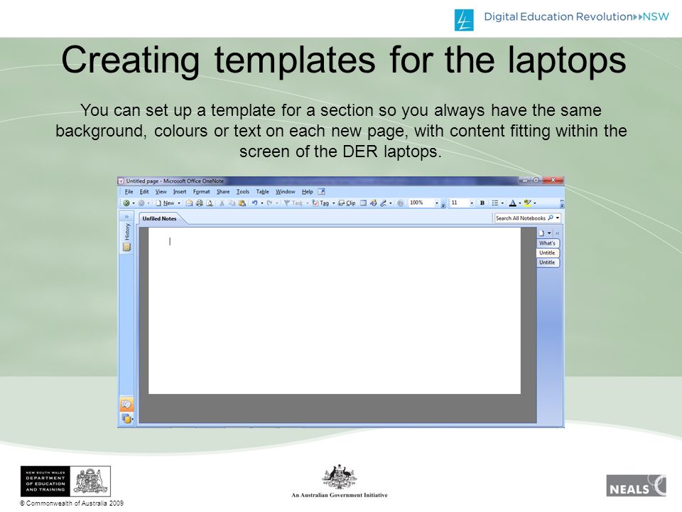 © Commonwealth of Australia 2009 Creating templates for the laptops You can set up a template for a section so you always have the same background, colours or text on each new page, with content fitting within the screen of the DER laptops.