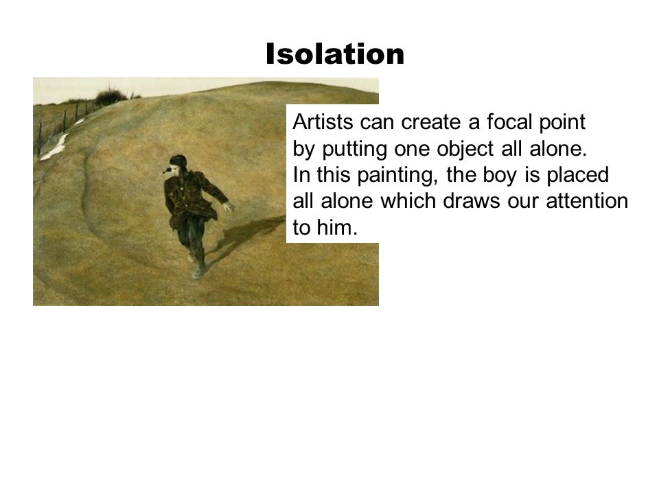 Isolation Artists can create a focal point by putting one object all alone.