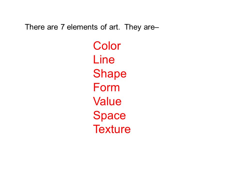 There are 7 elements of art. They are– Color Line Shape Form Value Space Texture