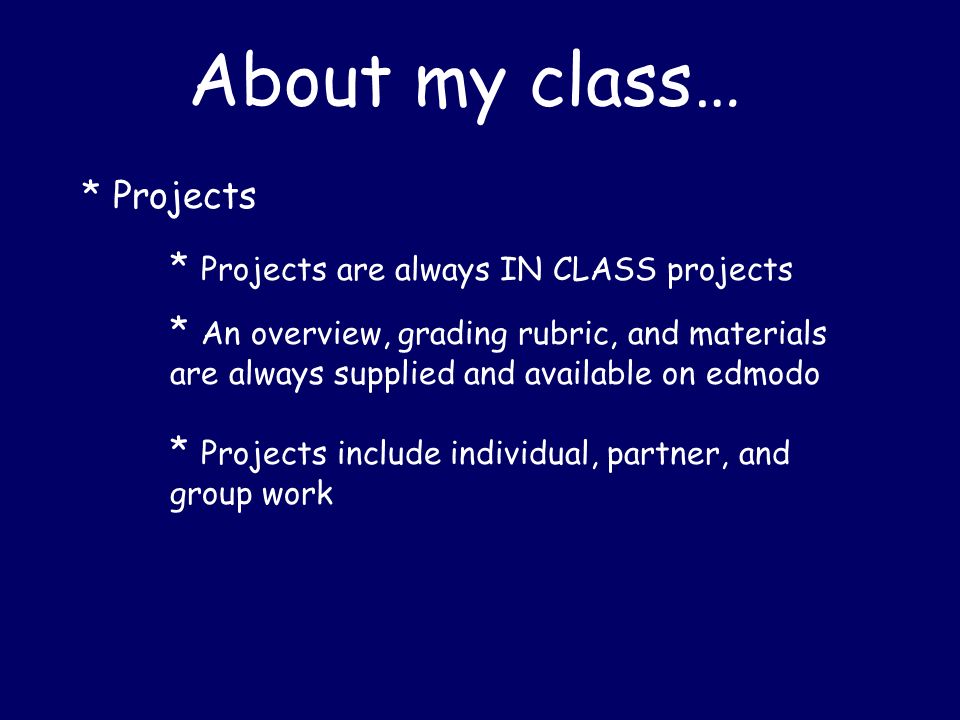 About my class… * Projects * Projects are always IN CLASS projects * An overview, grading rubric, and materials are always supplied and available on edmodo * Projects include individual, partner, and group work